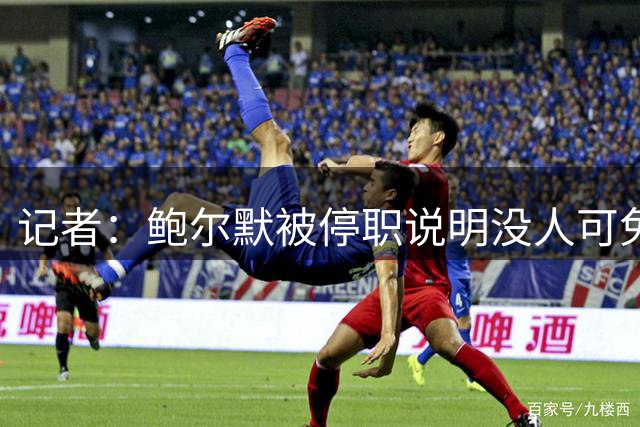 记者：鲍尔默被停职说明没人可免受惩罚 以后其他球队要反复掂量